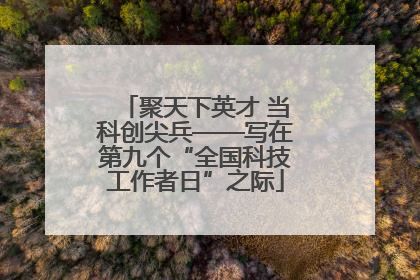 聚天下英才 当科创尖兵——写在第九个“全国科技工作者日”之际