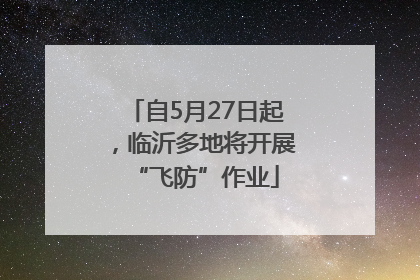 自5月27日起，临沂多地将开展“飞防”作业