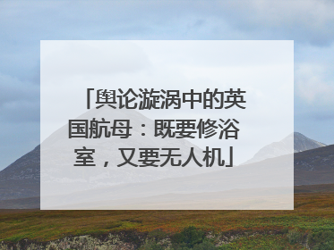 舆论漩涡中的英国航母：既要修浴室，又要无人机