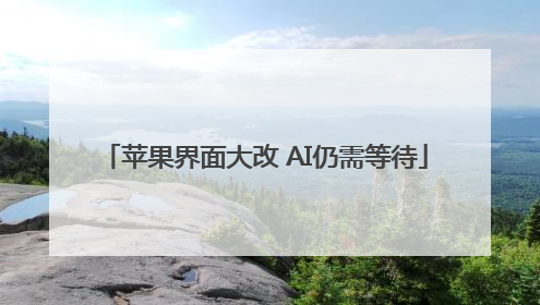 苹果界面大改 AI仍需等待