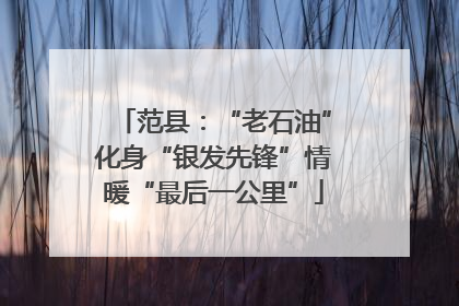 范县：“老石油”化身“银发先锋”情暖“最后一公里”