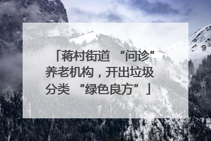蒋村街道 “问诊” 养老机构，开出垃圾分类 “绿色良方”