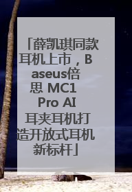 薛凯琪同款耳机上市，Baseus倍思 MC1 Pro AI 耳夹耳机打造开放式耳机新标杆