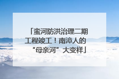 蛮河防洪治理二期工程竣工！南漳人的“母亲河”大变样