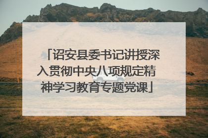 诏安县委书记讲授深入贯彻中央八项规定精神学习教育专题党课