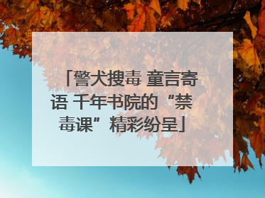警犬搜毒 童言寄语 千年书院的“禁毒课”精彩纷呈