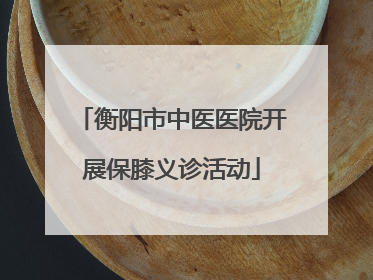 衡阳市中医医院开展保膝义诊活动