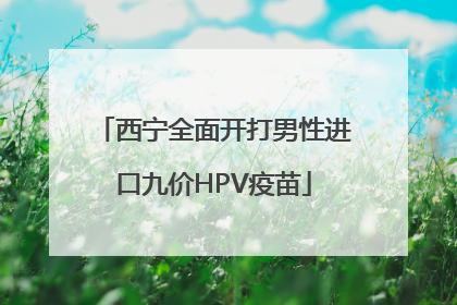西宁全面开打男性进口九价HPV疫苗