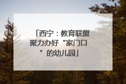 西宁：教育联盟聚力办好“家门口”的幼儿园