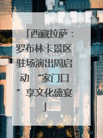 西藏拉萨：罗布林卡景区驻场演出周启动 “家门口”享文化盛宴