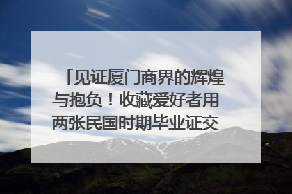 见证厦门商界的辉煌与抱负！收藏爱好者用两张民国时期毕业证交换了一枚银章