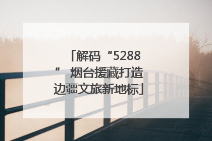 解码“5288” 烟台援藏打造边疆文旅新地标