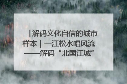 解码文化自信的城市样本｜一江松水唱风流——解码“北国江城”吉林的文化自信样本