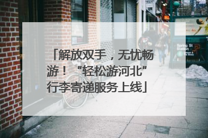 解放双手，无忧畅游！“轻松游河北”行李寄递服务上线