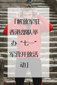 解放军驻香港部队举办“七一”军营开放活动