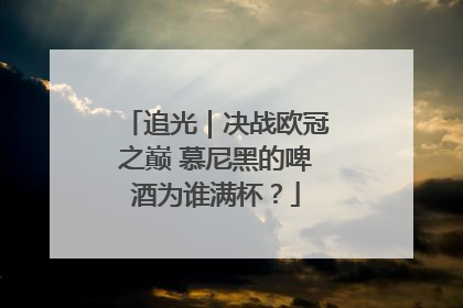 追光｜决战欧冠之巅 慕尼黑的啤酒为谁满杯？