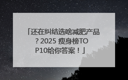 还在纠结选啥减肥产品？2025 瘦身榜TOP10给你答案！