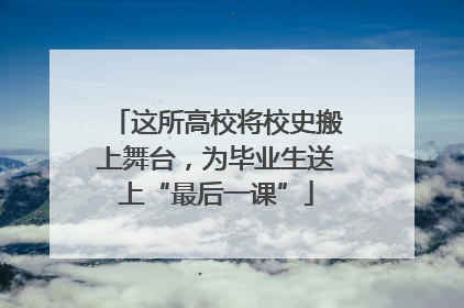 这所高校将校史搬上舞台，为毕业生送上“最后一课”
