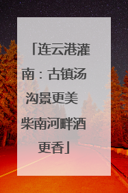 连云港灌南：古镇汤沟景更美 柴南河畔酒更香