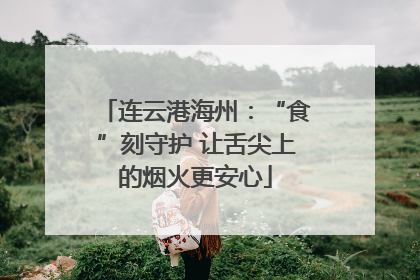 连云港海州：“食”刻守护 让舌尖上的烟火更安心