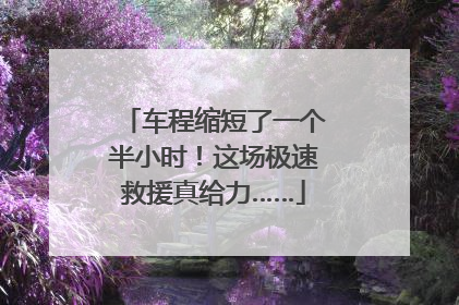 车程缩短了一个半小时！这场极速救援真给力……