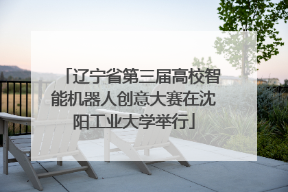 辽宁省第三届高校智能机器人创意大赛在沈阳工业大学举行