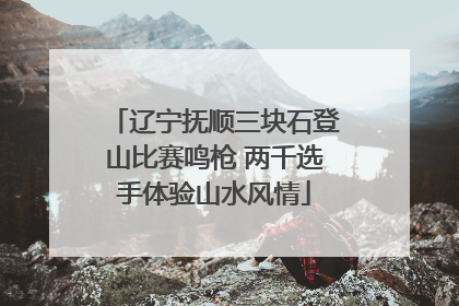 辽宁抚顺三块石登山比赛鸣枪 两千选手体验山水风情