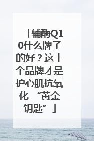 辅酶Q10什么牌子的好？这十个品牌才是护心肌抗氧化 “黄金钥匙”