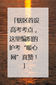 辖区首设高考考点，这里编织的护考“暖心网”真赞！