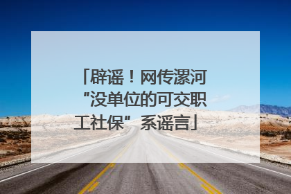 辟谣！网传漯河“没单位的可交职工社保”系谣言