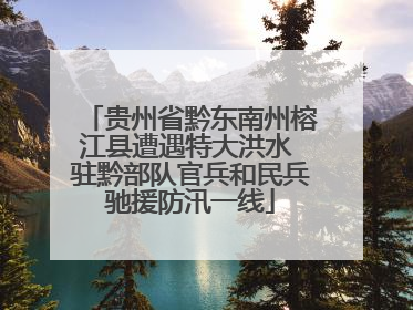 贵州省黔东南州榕江县遭遇特大洪水 驻黔部队官兵和民兵驰援防汛一线