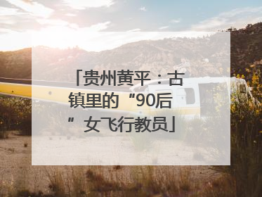 贵州黄平：古镇里的“90后”女飞行教员