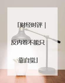 财经时评｜反内卷不能只靠自觉