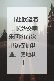 赴欧巡演，长沙交响乐团将首次出访保加利亚、奥地利