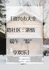 资兴市大全路社区：浓情端午 “粽”享欢乐