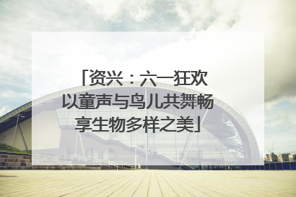资兴：六一狂欢 以童声与鸟儿共舞畅享生物多样之美