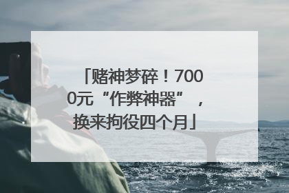 赌神梦碎！7000元“作弊神器”，换来拘役四个月