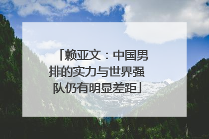 赖亚文：中国男排的实力与世界强队仍有明显差距