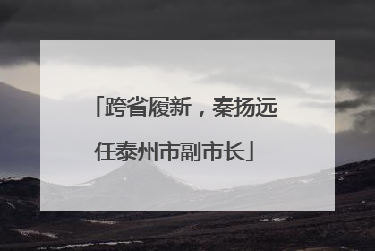 跨省履新，秦扬远任泰州市副市长