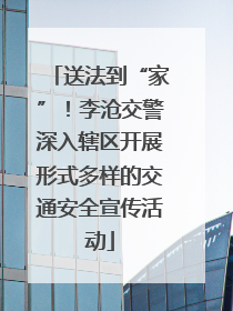 送法到“家”！李沧交警深入辖区开展形式多样的交通安全宣传活动