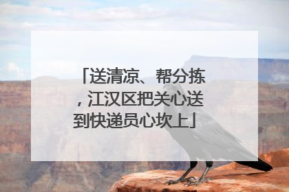 送清凉、帮分拣，江汉区把关心送到快递员心坎上