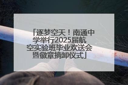 逐梦空天！南通中学举行2025届航空实验班毕业欢送会暨徽章摘卸仪式
