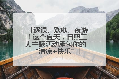逐浪、欢歌、夜游！这个夏天，日照三大主题活动承包你的 “清凉+快乐”