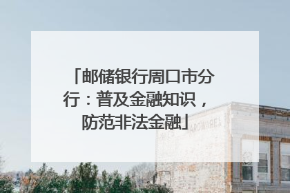 邮储银行周口市分行：普及金融知识，防范非法金融