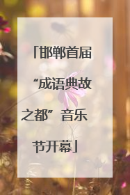 邯郸首届“成语典故之都”音乐节开幕
