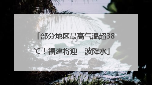 部分地区最高气温超38℃！福建将迎一波降水