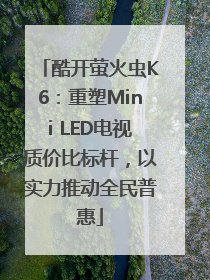 酷开萤火虫K6：重塑Mini LED电视质价比标杆，以实力推动全民普惠