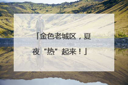 金色老城区，夏夜“热”起来！