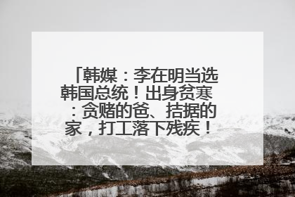 韩媒：李在明当选韩国总统！出身贫寒：贪赌的爸、拮据的家，打工落下残疾！如今仍官司缠身