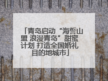 青岛启动“海誓山盟 浪漫青岛”甜蜜计划 打造全国婚礼目的地城市